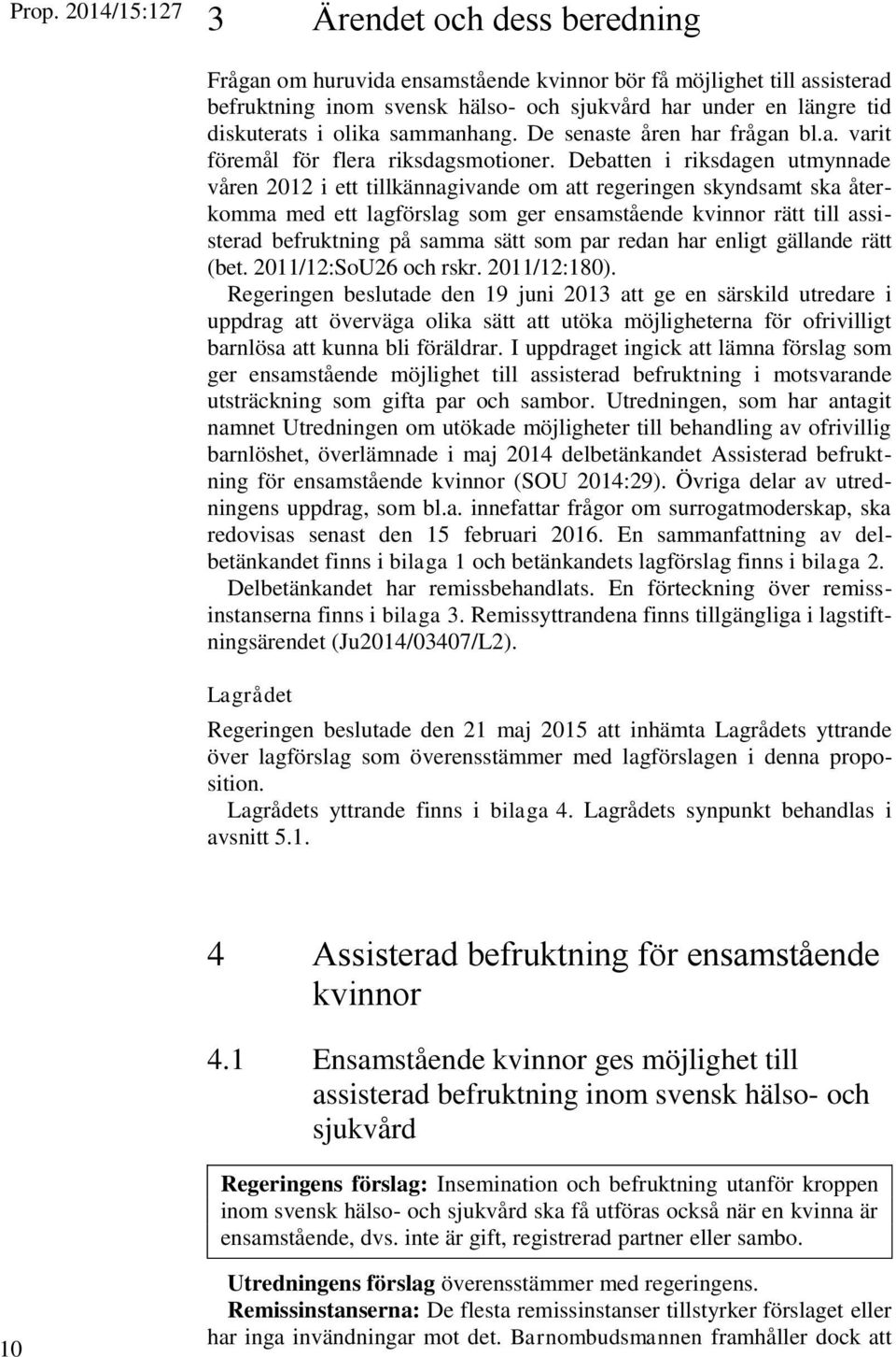 Debatten i riksdagen utmynnade våren 2012 i ett tillkännagivande om att regeringen skyndsamt ska återkomma med ett lagförslag som ger ensamstående kvinnor rätt till assisterad befruktning på samma