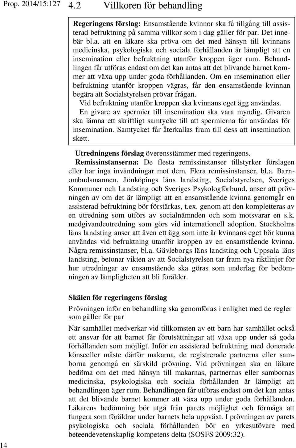 : Ensamstående kvinnor ska få tillgång till assisterad befruktning på samma villkor som i dag gäller för par. Det innebär bl.a. att en läkare ska pröva om det med hänsyn till kvinnans medicinska, psykologiska och sociala förhållanden är lämpligt att en insemination eller befruktning utanför kroppen äger rum.