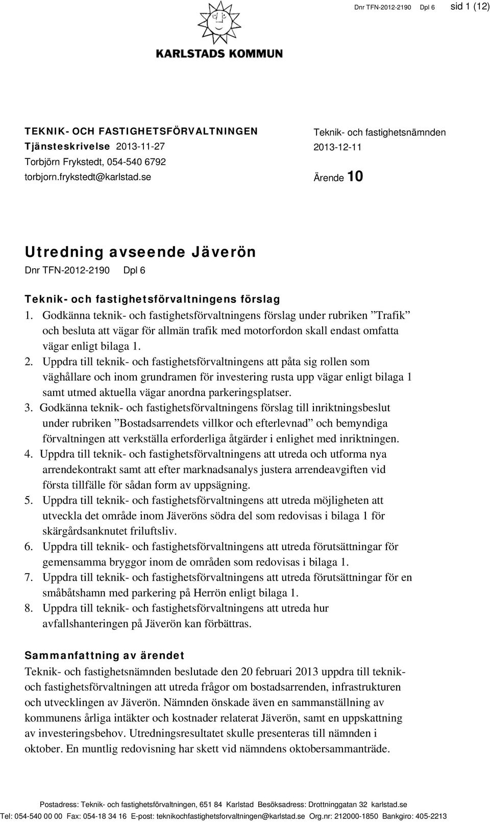 Godkänna teknik- och fastighetsförvaltningens förslag under rubriken Trafik och besluta att vägar för allmän trafik med motorfordon skall endast omfatta vägar enligt bilaga 1. 2.