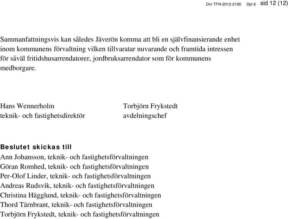 Hans Wennerholm teknik- och fastighetsdirektör Torbjörn Frykstedt avdelningschef Beslutet skickas till Ann Johansson, teknik- och fastighetsförvaltningen Göran Romhed, teknik- och