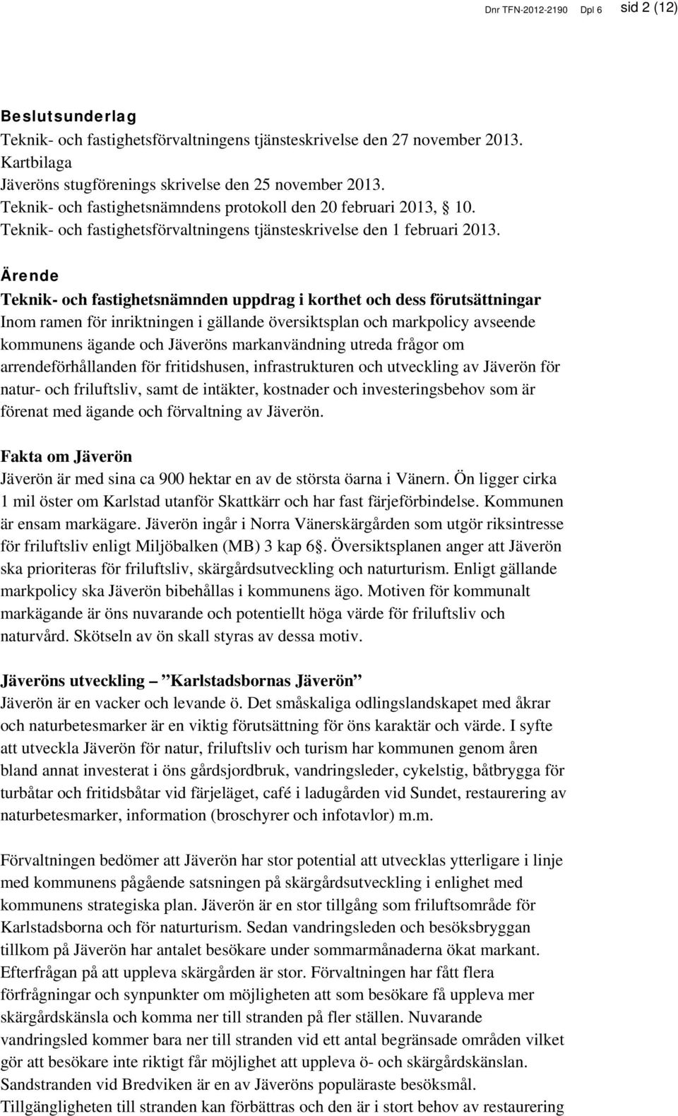 Ärende Teknik- och fastighetsnämnden uppdrag i korthet och dess förutsättningar Inom ramen för inriktningen i gällande översiktsplan och markpolicy avseende kommunens ägande och Jäveröns