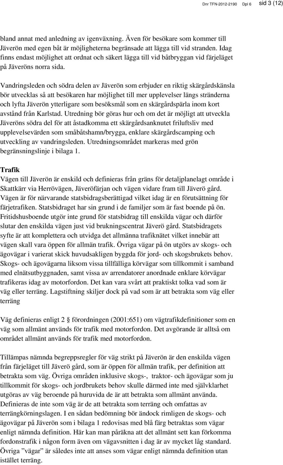Vandringsleden och södra delen av Jäverön som erbjuder en riktig skärgårdskänsla bör utvecklas så att besökaren har möjlighet till mer upplevelser längs stränderna och lyfta Jäverön ytterligare som
