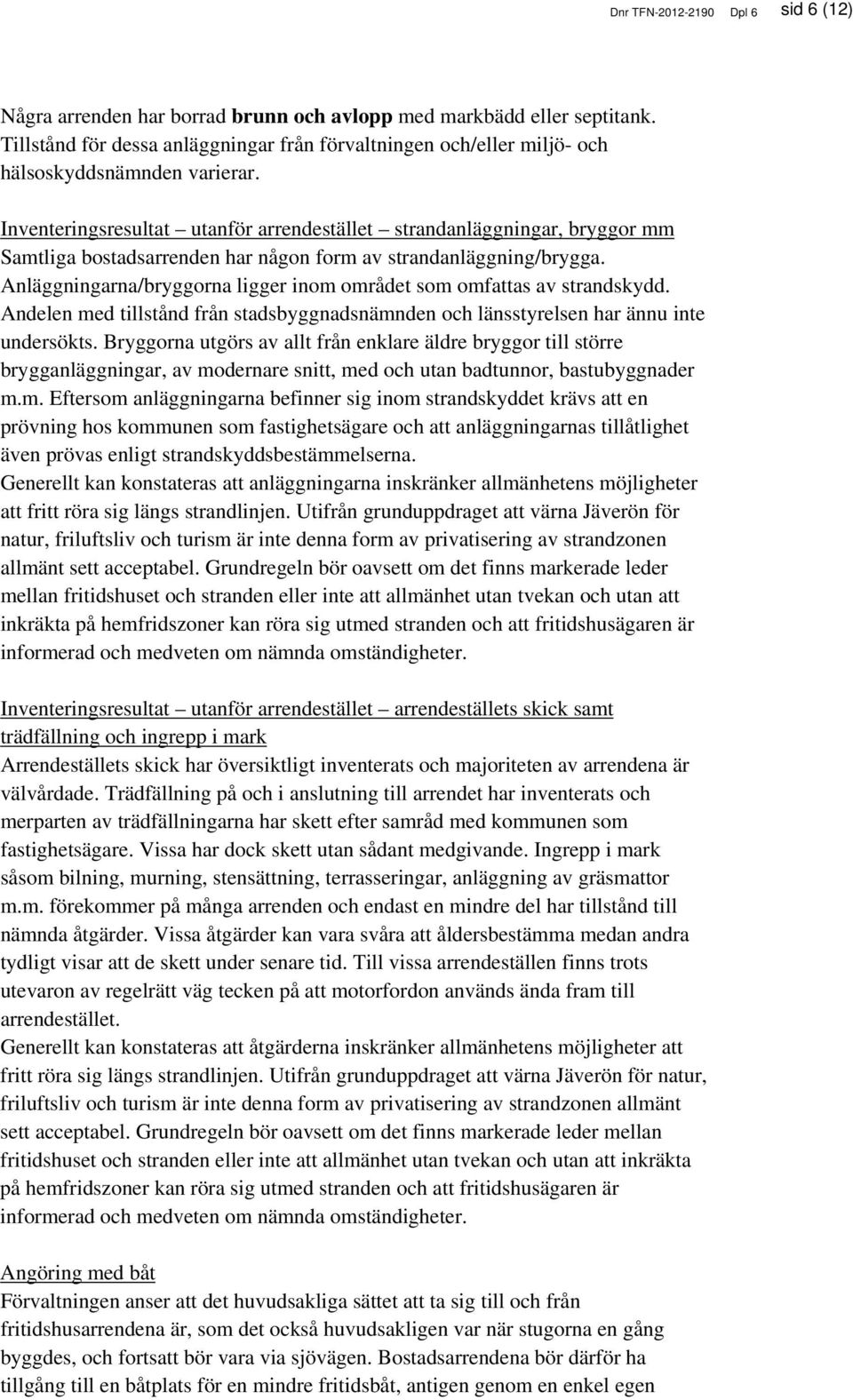 Inventeringsresultat utanför arrendestället strandanläggningar, bryggor mm Samtliga bostadsarrenden har någon form av strandanläggning/brygga.