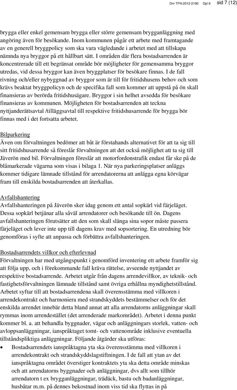 I områden där flera bostadsarrenden är koncentrerade till ett begränsat område bör möjligheter för gemensamma bryggor utredas, vid dessa bryggor kan även bryggplatser för besökare finnas.