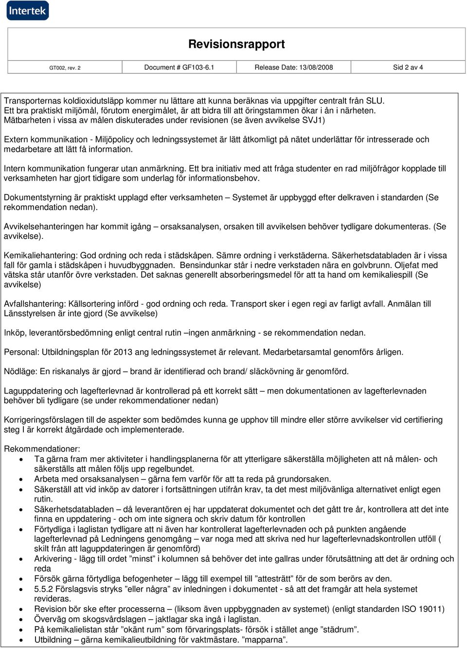 Mätbarheten i vissa av målen diskuterades under revisionen (se även avvikelse SVJ1) Extern kommunikation - Miljöpolicy och ledningssystemet är lätt åtkomligt på nätet underlättar för intresserade och