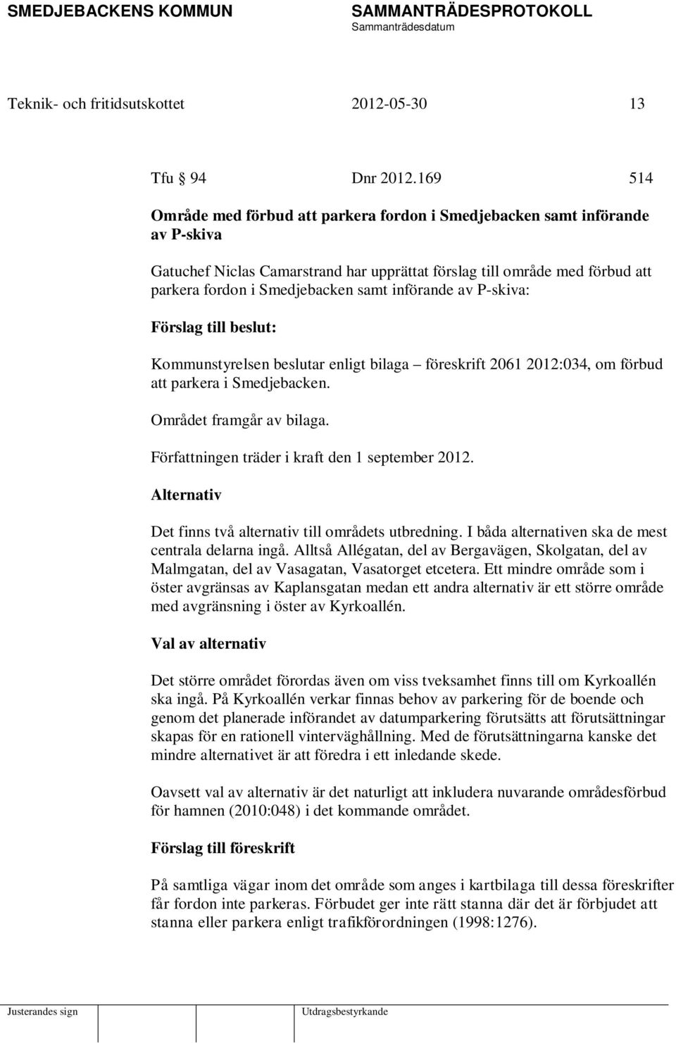 införande av P-skiva: Förslag till beslut: Kommunstyrelsen beslutar enligt bilaga föreskrift 2061 2012:034, om förbud att parkera i Smedjebacken. Området framgår av bilaga.