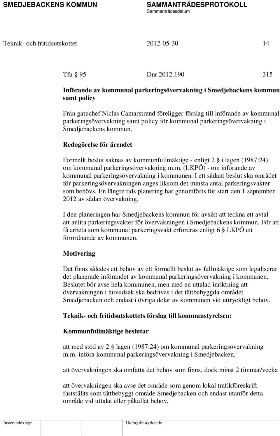 för kommunal parkeringsövervakning i Smedjebackens kommun. Redogörelse för ärendet Formellt beslut saknas av kommunfullmäktige - enligt 2 i lagen (1987:24) om kommunal parkeringsövervakning m.m. (LKPÖ) - om införande av kommunal parkeringsövervakning i kommunen.