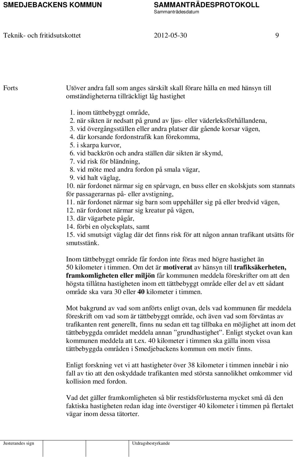 i skarpa kurvor, 6. vid backkrön och andra ställen där sikten är skymd, 7. vid risk för bländning, 8. vid möte med andra fordon på smala vägar, 9. vid halt väglag, 10.