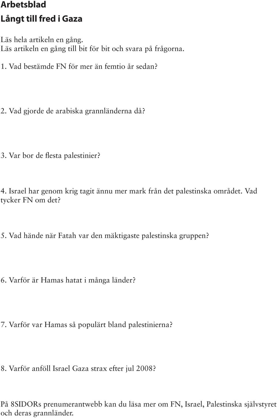 Israel har genom krig tagit ännu mer mark från det palestinska området. Vad tycker FN om det? 5. Vad hände när Fatah var den mäktigaste palestinska gruppen? 6.