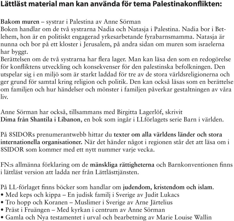 Berättelsen om de två systrarna har flera lager. Man kan läsa den som en redogörelse för konfliktens utveckling och konsekvenser för den palestinska befolkningen.