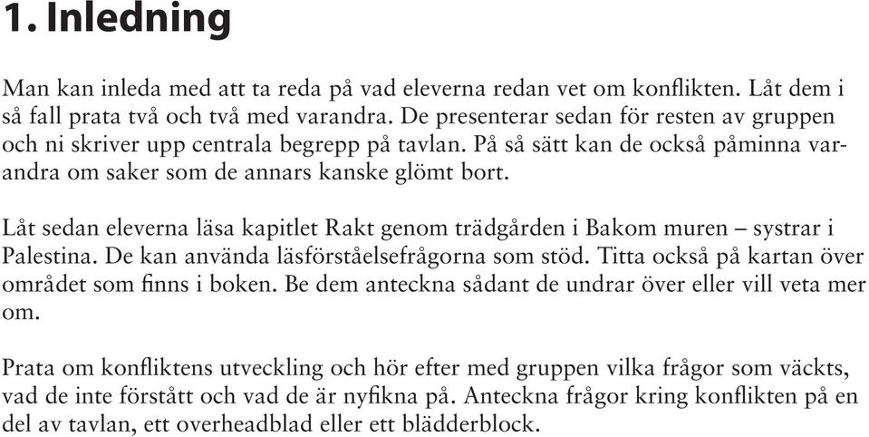 Låt sedan eleverna läsa kapitlet Rakt genom trädgården i Bakom muren systrar i Palestina. De kan använda läsförståelsefrågorna som stöd. Titta också på kartan över området som finns i boken.