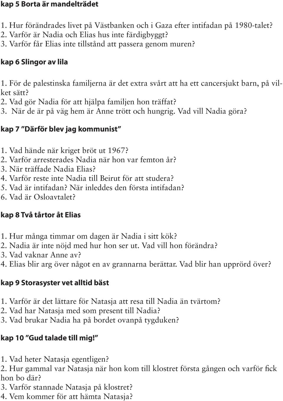 Vad gör Nadia för att hjälpa familjen hon träffat? 3. När de är på väg hem är Anne trött och hungrig. Vad vill Nadia göra? kap 7 Därför blev jag kommunist 1. Vad hände när kriget bröt ut 1967? 2.