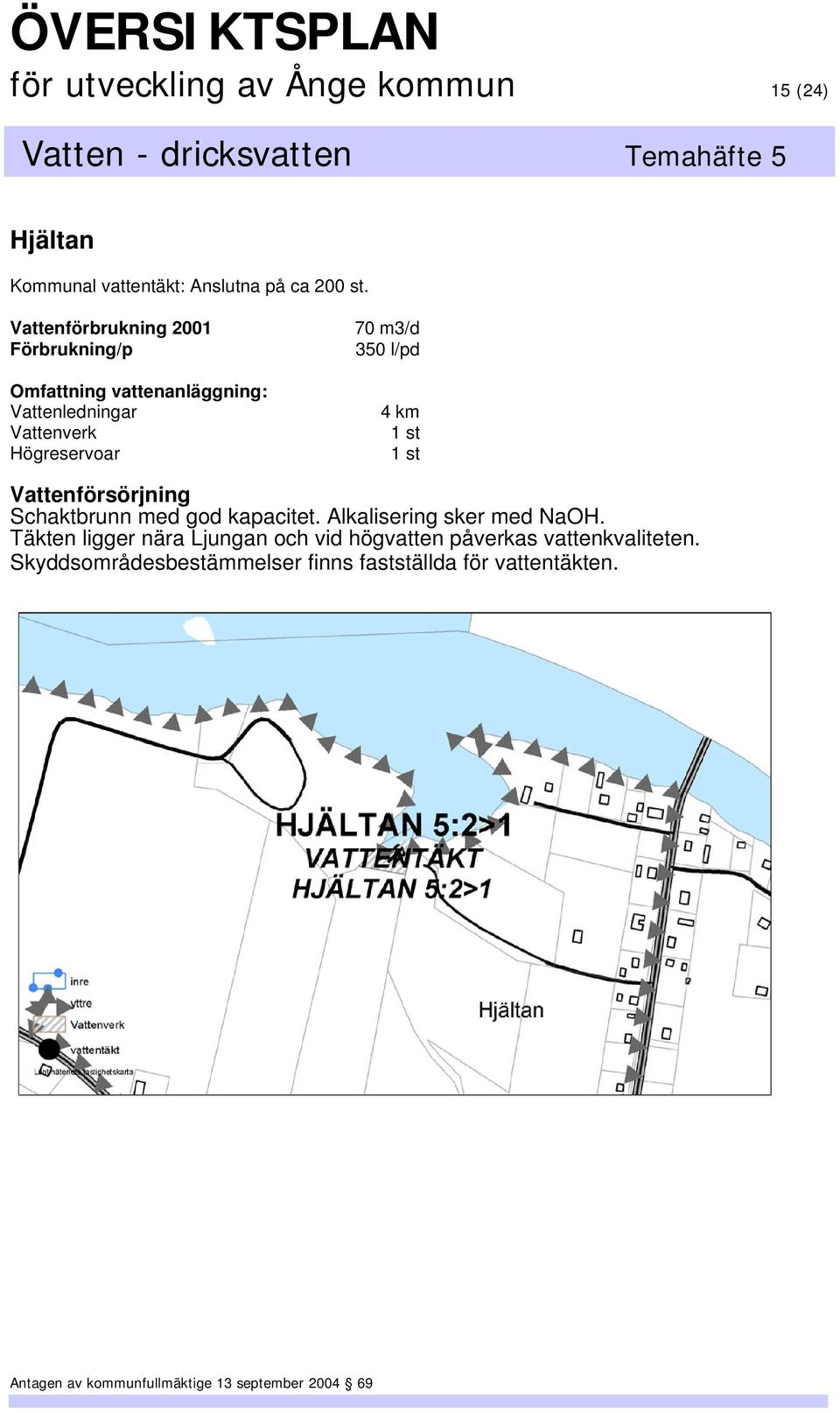 Högreservoar 70 m3/d 350 l/pd 4 km Schaktbrunn med god kapacitet. Alkalisering sker med NaOH.