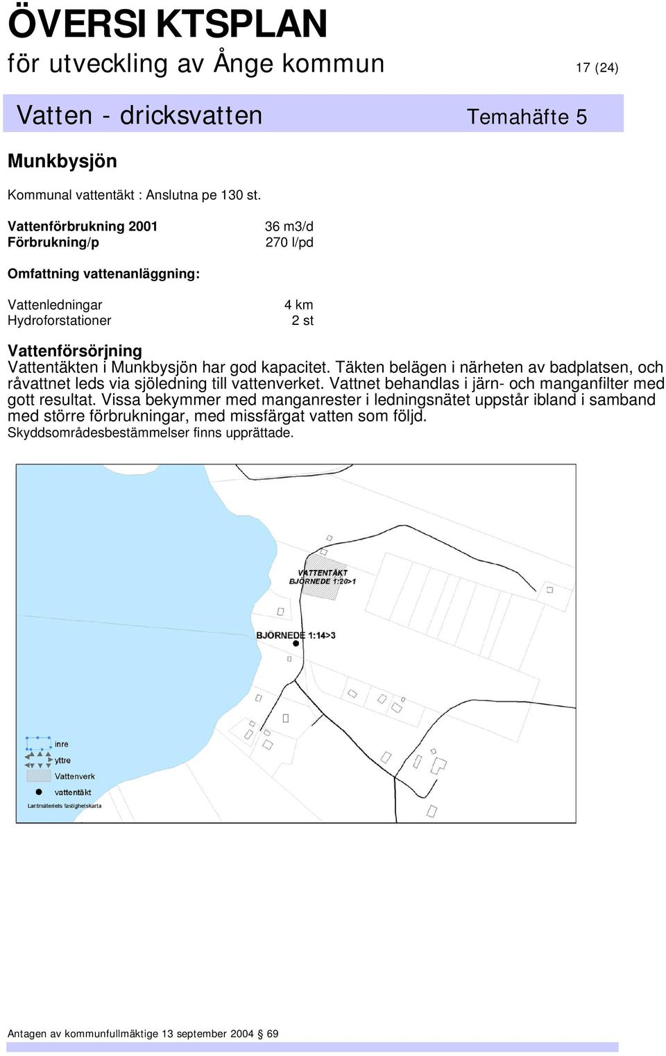 Munkbysjön har god kapacitet. Täkten belägen i närheten av badplatsen, och råvattnet leds via sjöledning till vattenverket.