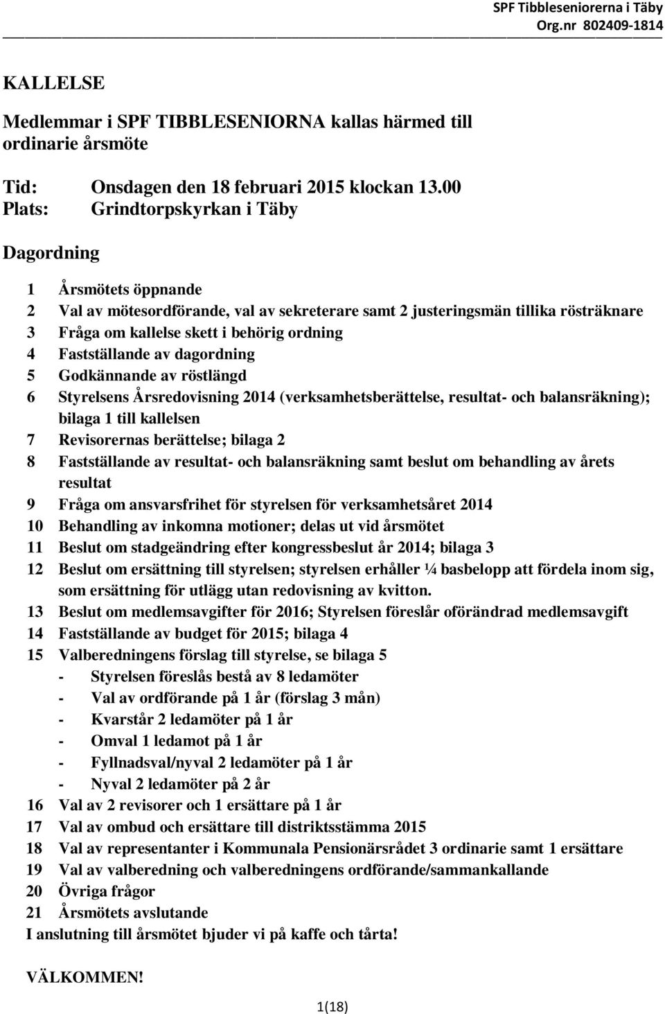 Fastställande av dagordning 5 Godkännande av röstlängd 6 Styrelsens Årsredovisning 2014 (verksamhetsberättelse, resultat- och balansräkning); bilaga 1 till kallelsen 7 Revisorernas berättelse; bilaga