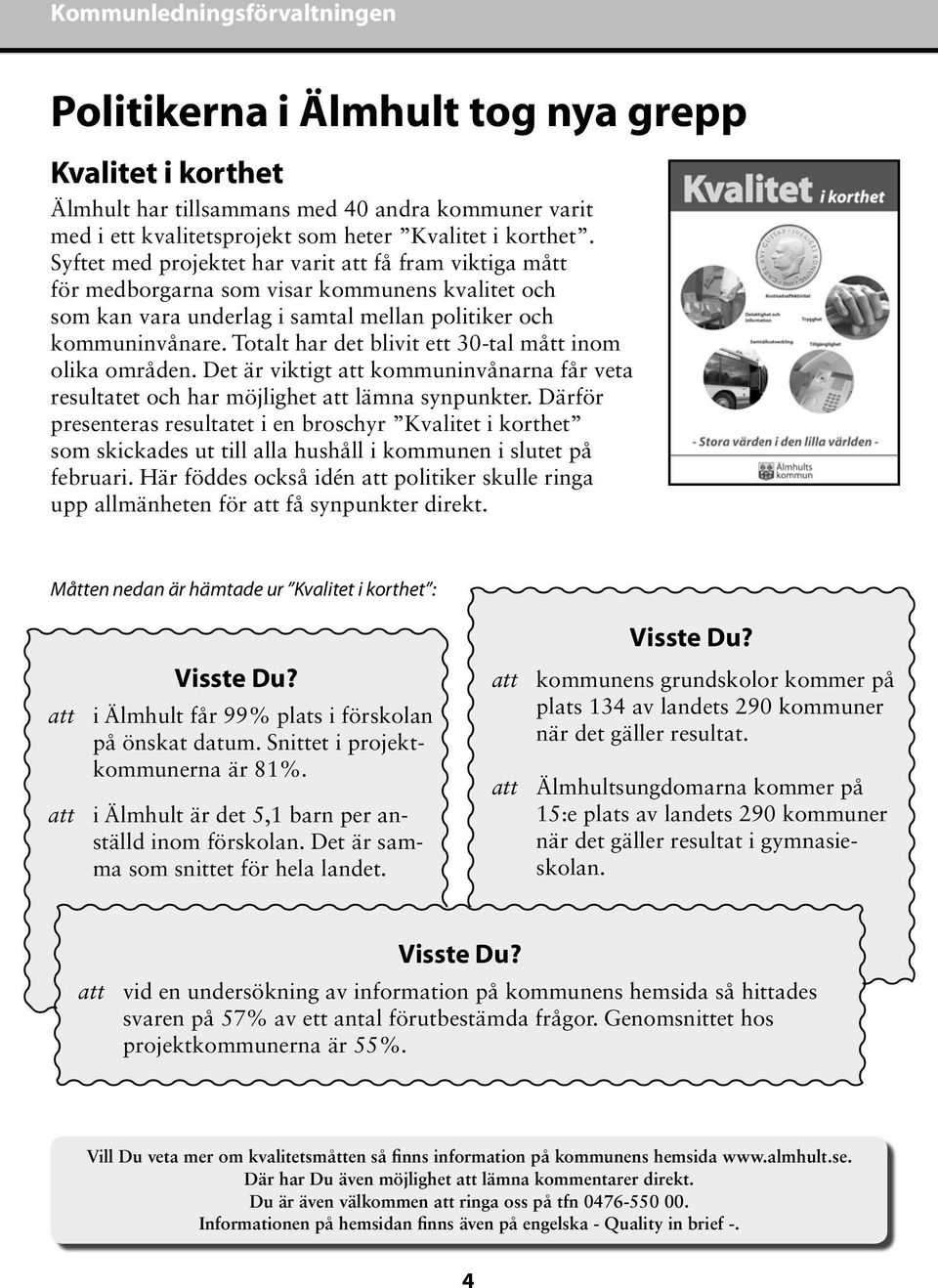 Totalt har det blivit ett 30-tal mått inom olika områden. Det är viktigt att kommuninvånarna får veta resultatet och har möjlighet att lämna synpunkter.