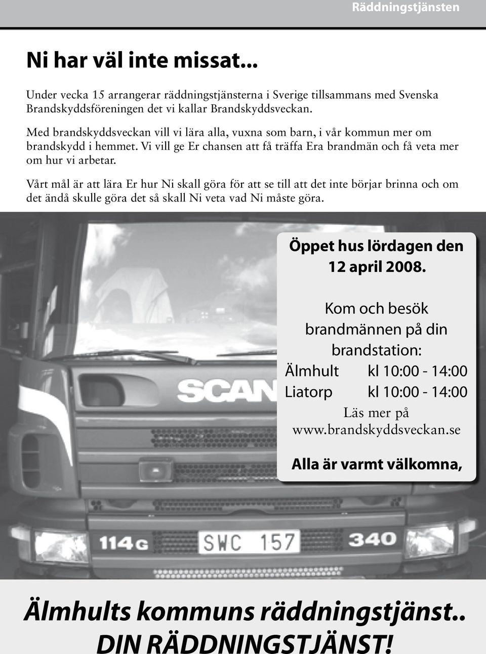 Vårt mål är att lära Er hur Ni skall göra för att se till att det inte börjar brinna och om det ändå skulle göra det så skall Ni veta vad Ni måste göra. Öppet hus lördagen den 12 april 2008.