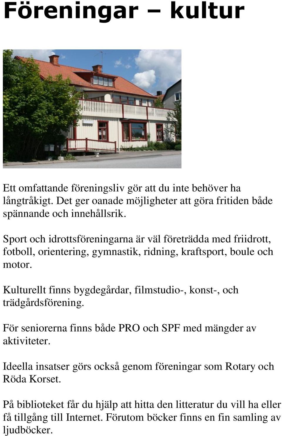 Kulturellt finns bygdegårdar, filmstudio-, konst-, och trädgårdsförening. För seniorerna finns både PRO och SPF med mängder av aktiviteter.