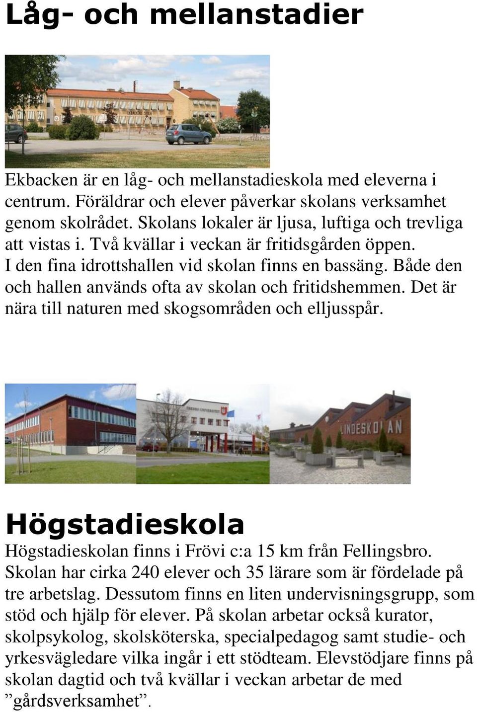 Både den och hallen används ofta av skolan och fritidshemmen. Det är nära till naturen med skogsområden och elljusspår. Högstadieskola Högstadieskolan finns i Frövi c:a 15 km från Fellingsbro.