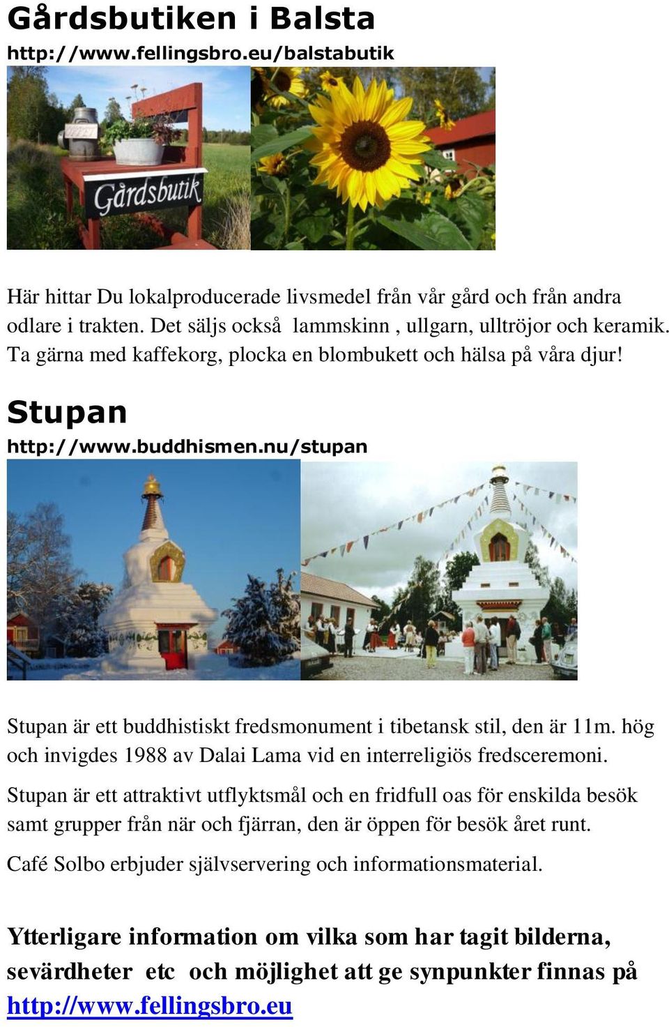 nu/stupan Stupan är ett buddhistiskt fredsmonument i tibetansk stil, den är 11m. hög och invigdes 1988 av Dalai Lama vid en interreligiös fredsceremoni.
