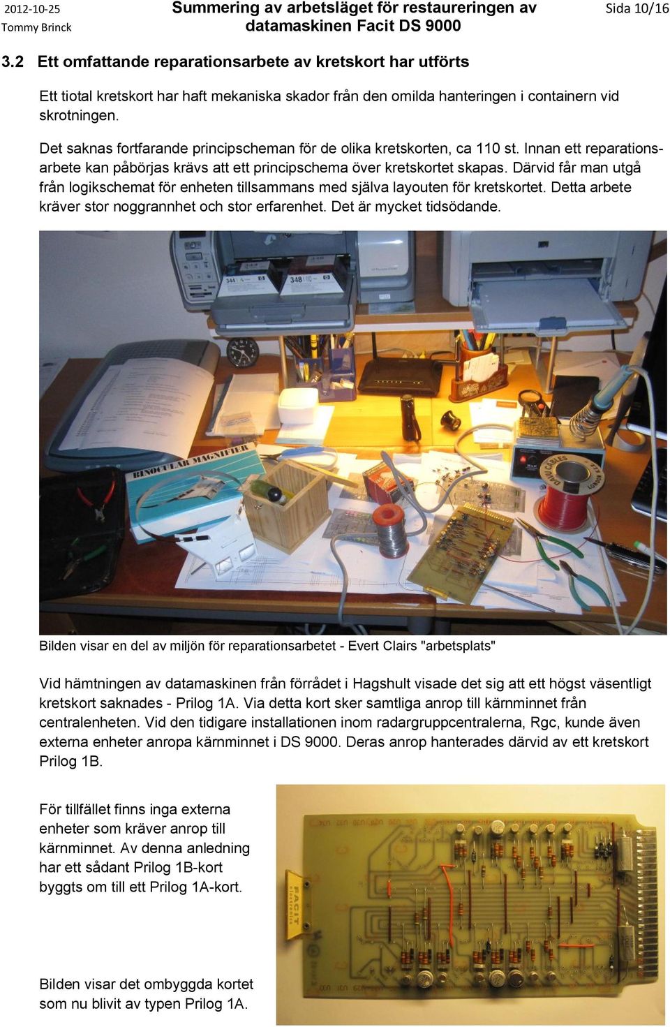 Det saknas fortfarande principscheman för de olika kretskorten, ca 110 st. Innan ett reparationsarbete kan påbörjas krävs att ett principschema över kretskortet skapas.