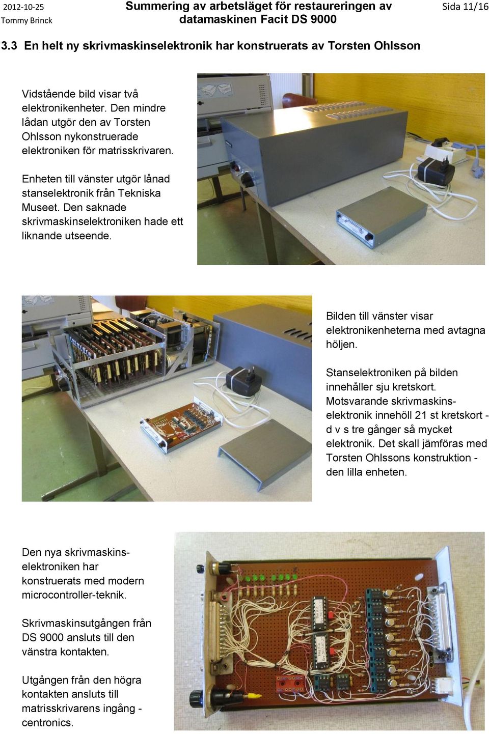 Den saknade skrivmaskinselektroniken hade ett liknande utseende. Bilden till vänster visar elektronikenheterna med avtagna höljen. Stanselektroniken på bilden innehåller sju kretskort.