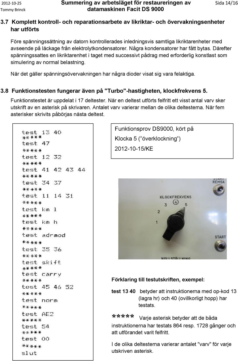 läckage från elektrolytkondensatorer. Några kondensatorer har fått bytas.