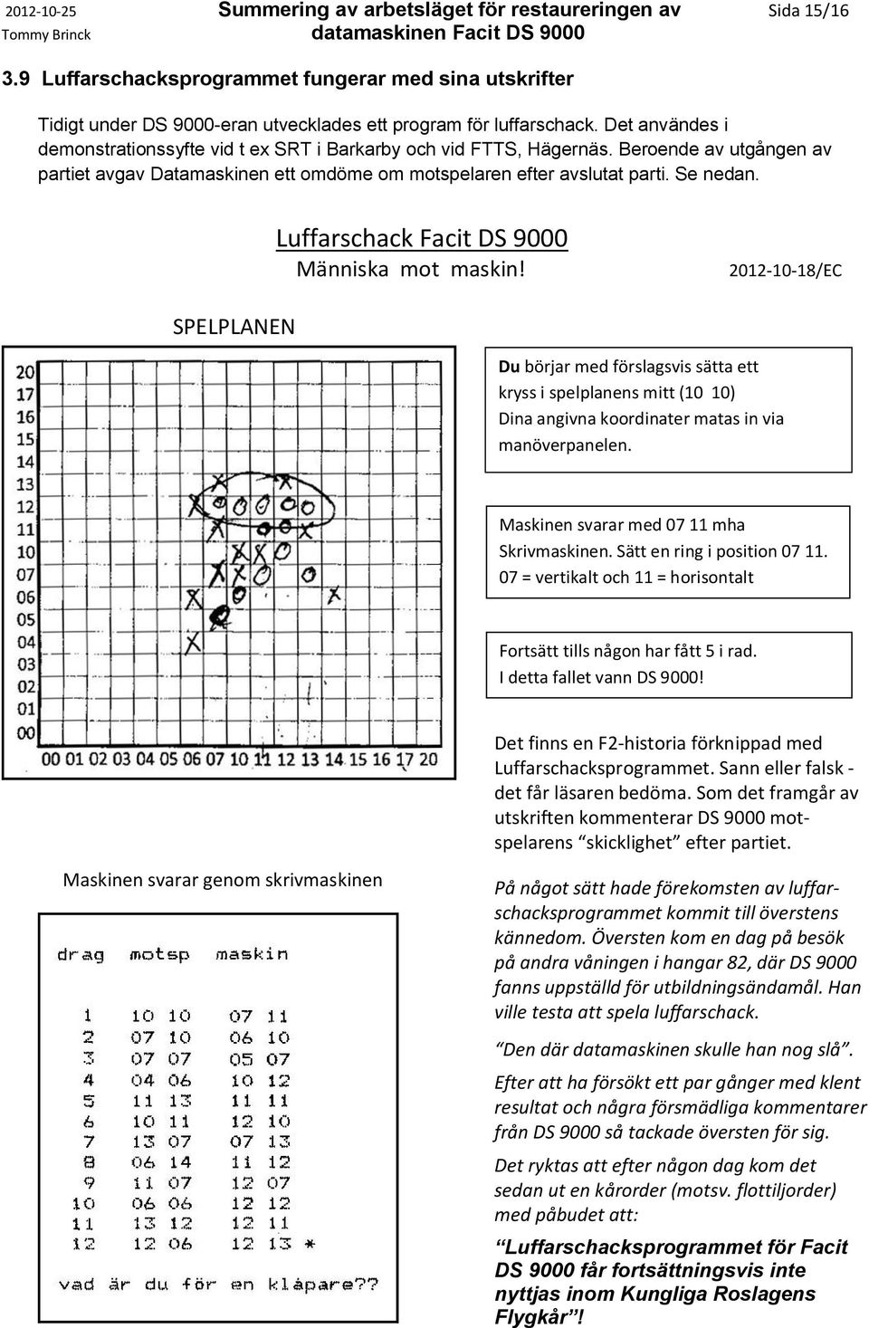SPELPLANEN Luffarschack Facit DS 9000 Människa mot maskin! 2012-10-18/EC Du börjar med förslagsvis sätta ett kryss i spelplanens mitt (10 10) Dina angivna koordinater matas in via manöverpanelen.
