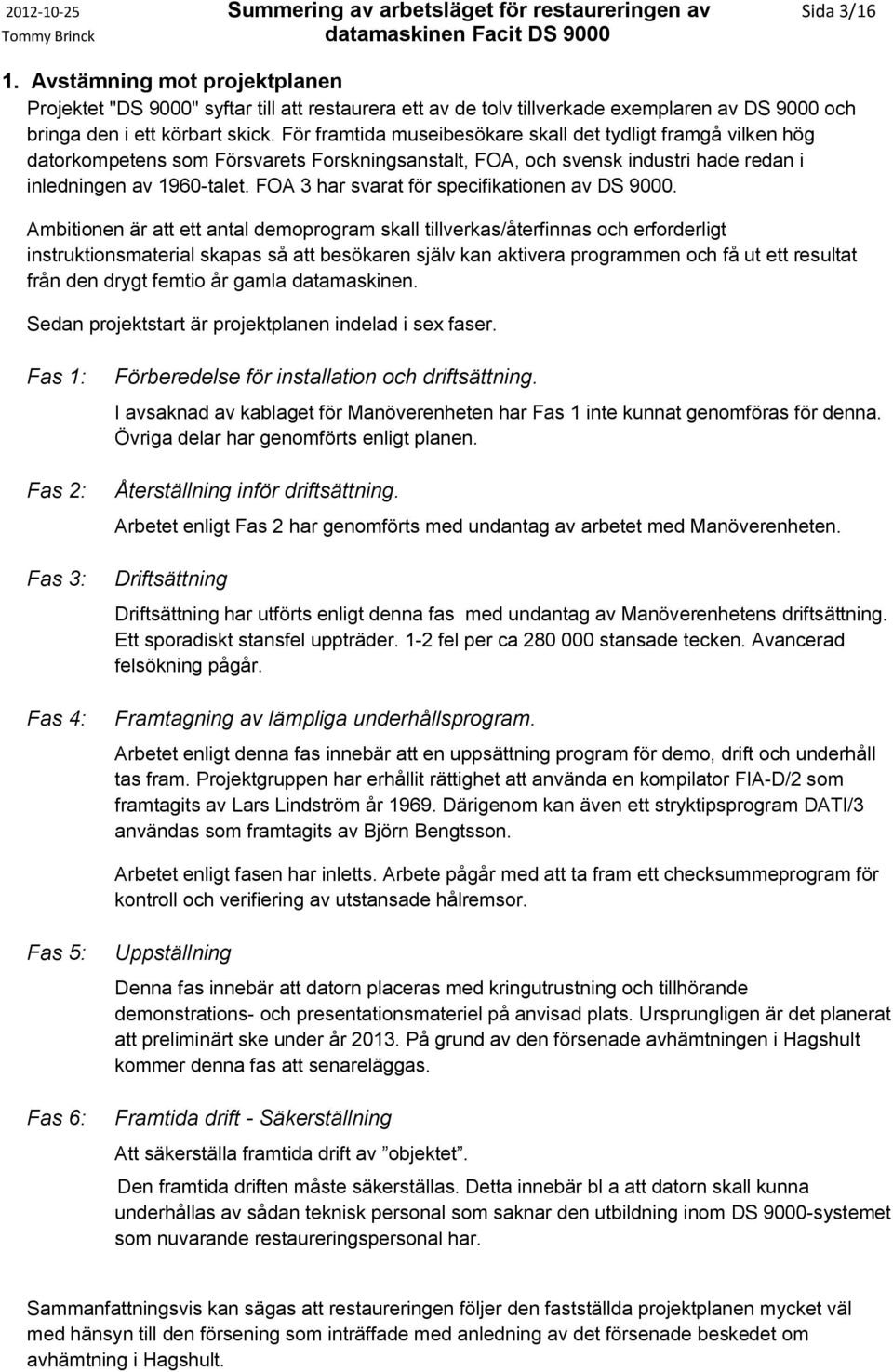 För framtida museibesökare skall det tydligt framgå vilken hög datorkompetens som Försvarets Forskningsanstalt, FOA, och svensk industri hade redan i inledningen av 1960-talet.