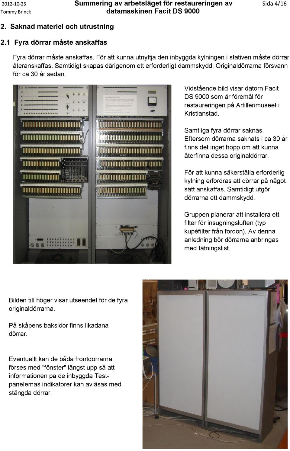 Vidstående bild visar datorn Facit DS 9000 som är föremål för restaureringen på Artillerimuseet i Kristianstad. Samtliga fyra dörrar saknas.