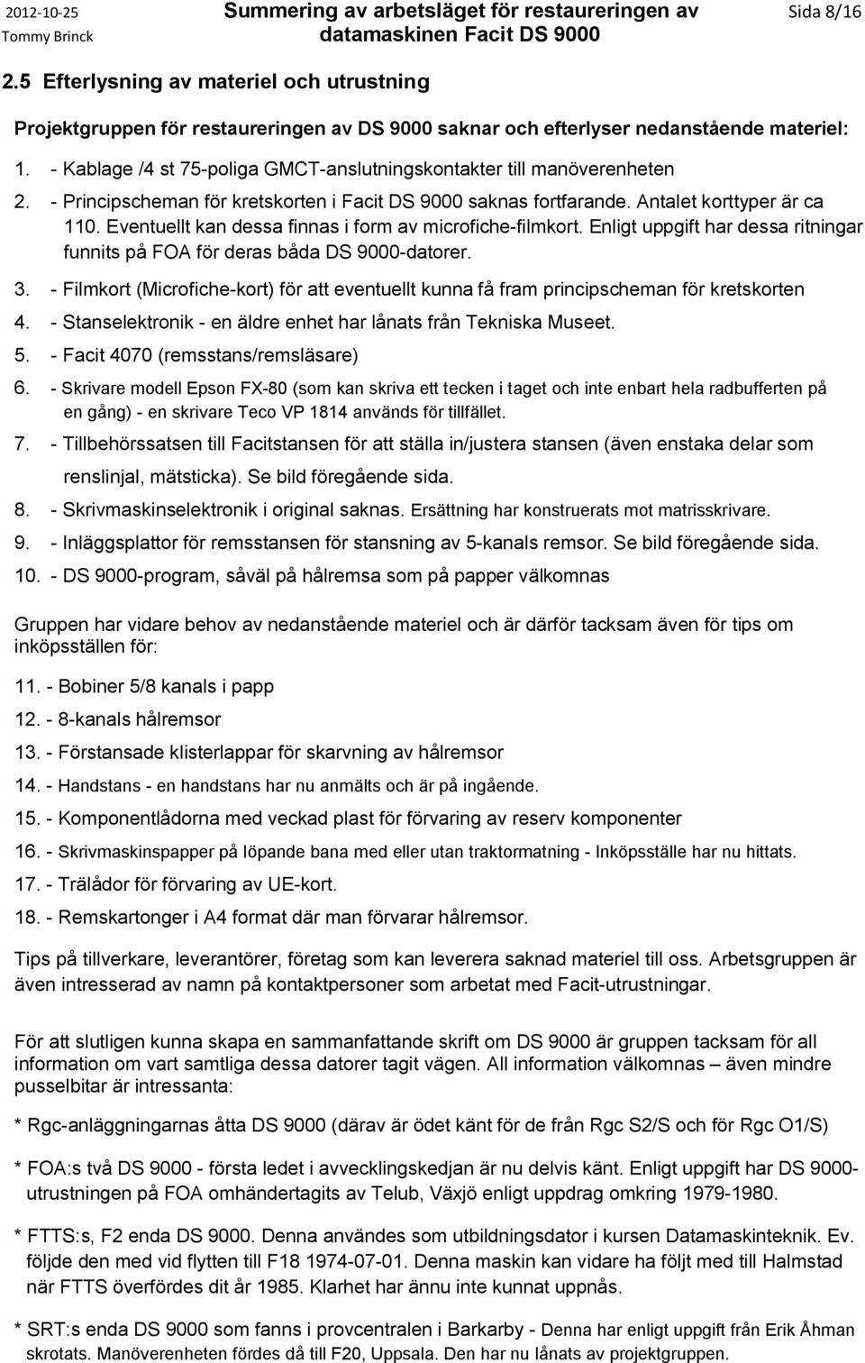 - Kablage /4 st 75-poliga GMCT-anslutningskontakter till manöverenheten 2. - Principscheman för kretskorten i Facit DS 9000 saknas fortfarande. Antalet korttyper är ca 110.