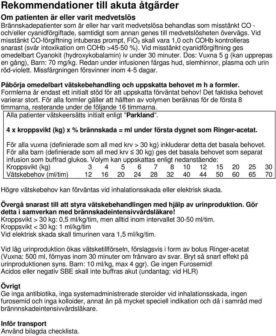 Vid misstänkt cyanidförgiftning ges omedelbart Cyanokit (hydroxykobalamin) iv under 30 minuter. Dos: Vuxna 5 g (kan upprepas en gång), Barn: 70 mg/kg.