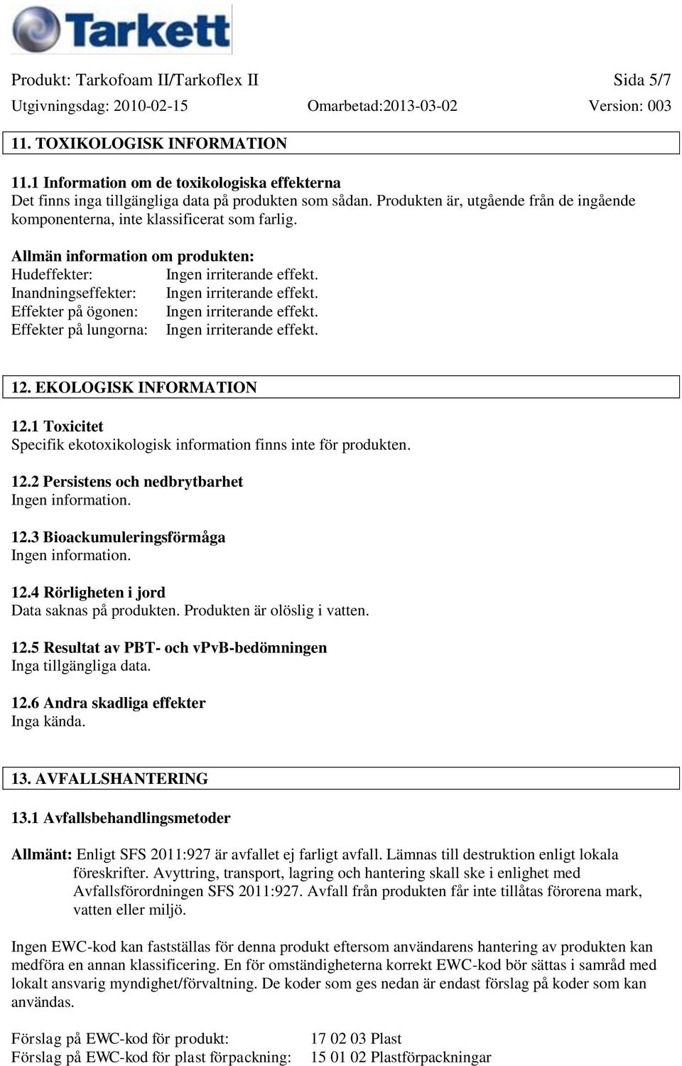 Inandningseffekter: Ingen irriterande effekt. Effekter på ögonen: Ingen irriterande effekt. Effekter på lungorna: Ingen irriterande effekt. 12. EKOLOGISK INFORMATION 12.