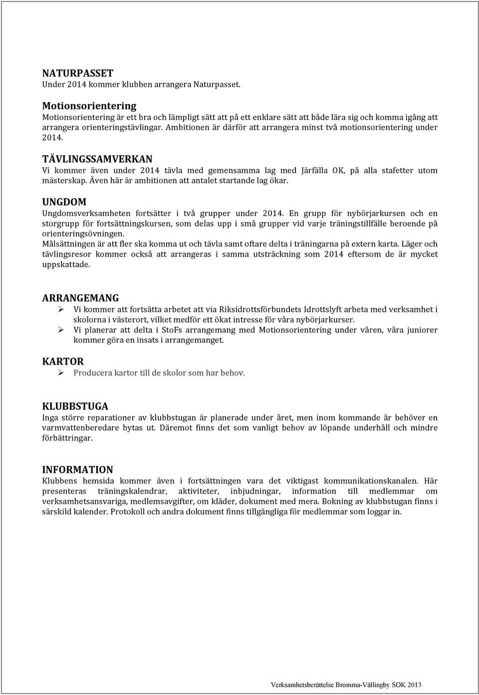 Ambitionen är därför att arrangera minst två motionsorientering under 2014. TÄVLINGSSAMVERKAN Vi kommer även under 2014 tävla med gemensamma lag med Järfälla OK, på alla stafetter utom mästerskap.