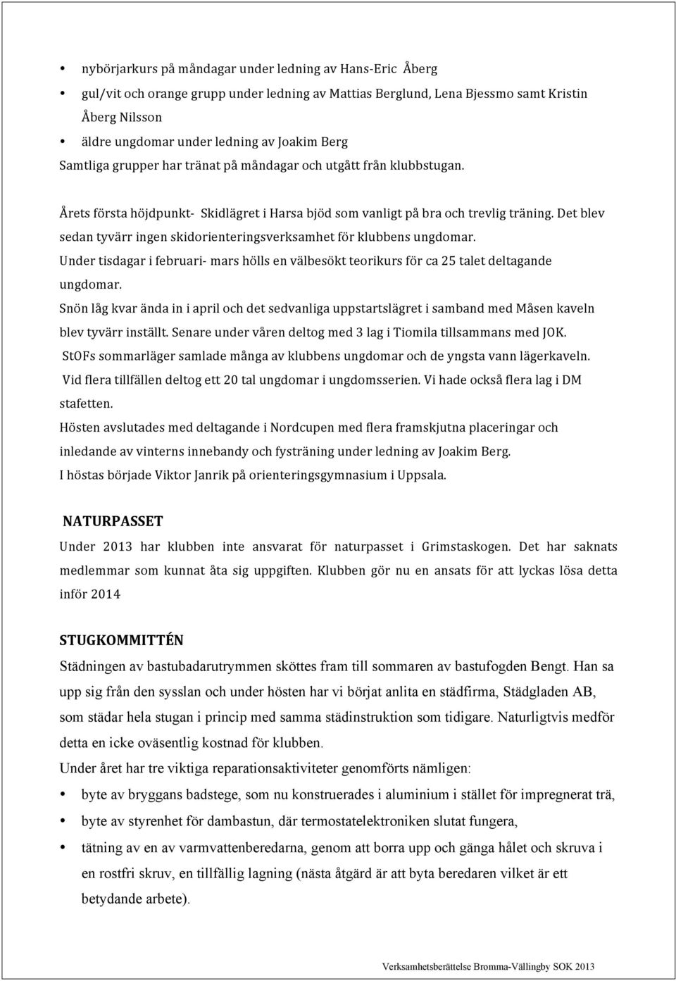 Det blev sedan tyvärr ingen skidorienteringsverksamhet för klubbens ungdomar. Under tisdagar i februari mars hölls en välbesökt teorikurs för ca 25 talet deltagande ungdomar.