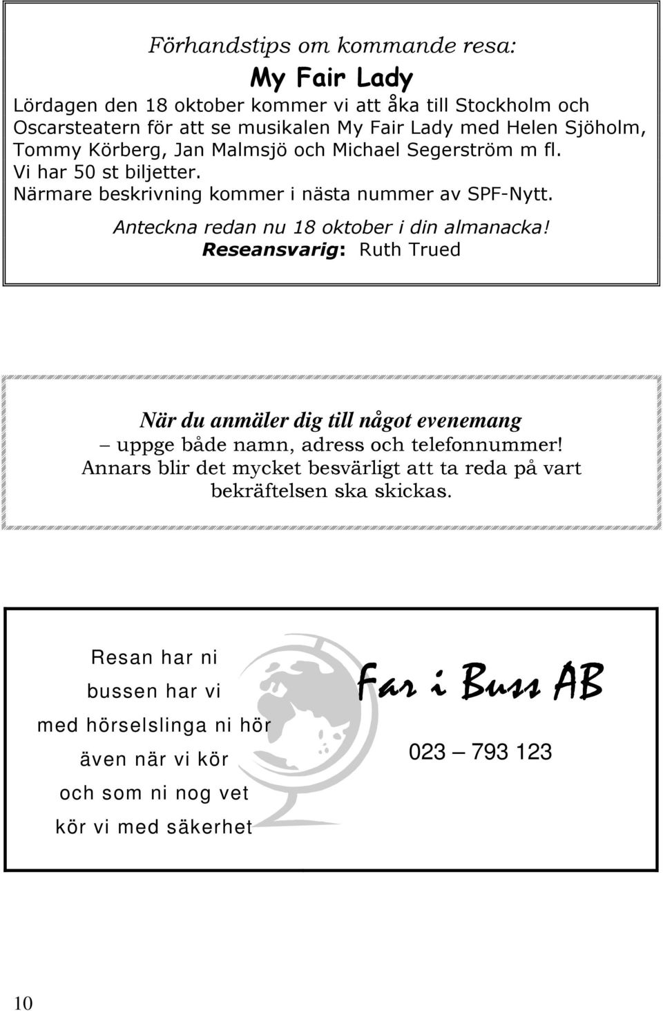 Anteckna redan nu 18 oktober i din almanacka! Reseansvarig: Ruth Trued När du anmäler dig till något evenemang uppge både namn, adress och telefonnummer!