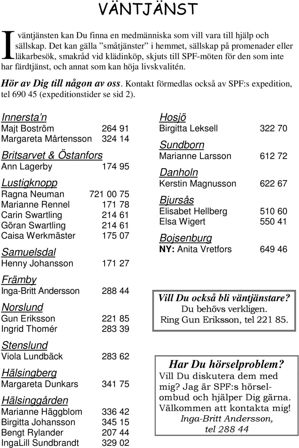 Hör av Dig till någon av oss. Kontakt förmedlas också av SPF:s expedition, tel 690 45 (expeditionstider se sid 2).