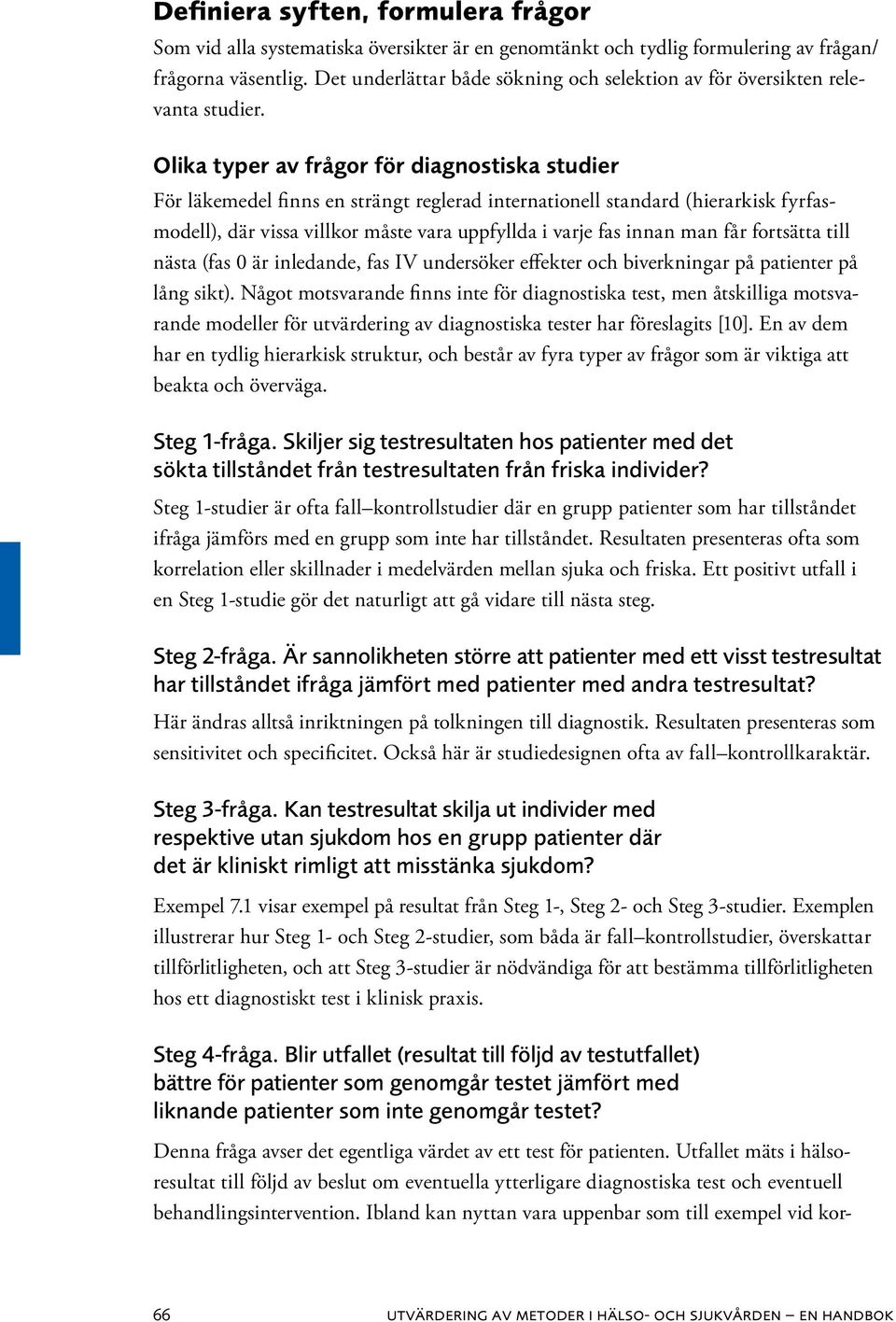 Olika typer av frågor för diagnostiska studier För läkemedel finns en strängt reglerad internationell standard (hierarkisk fyrfasmodell), där vissa villkor måste vara uppfyllda i varje fas innan man