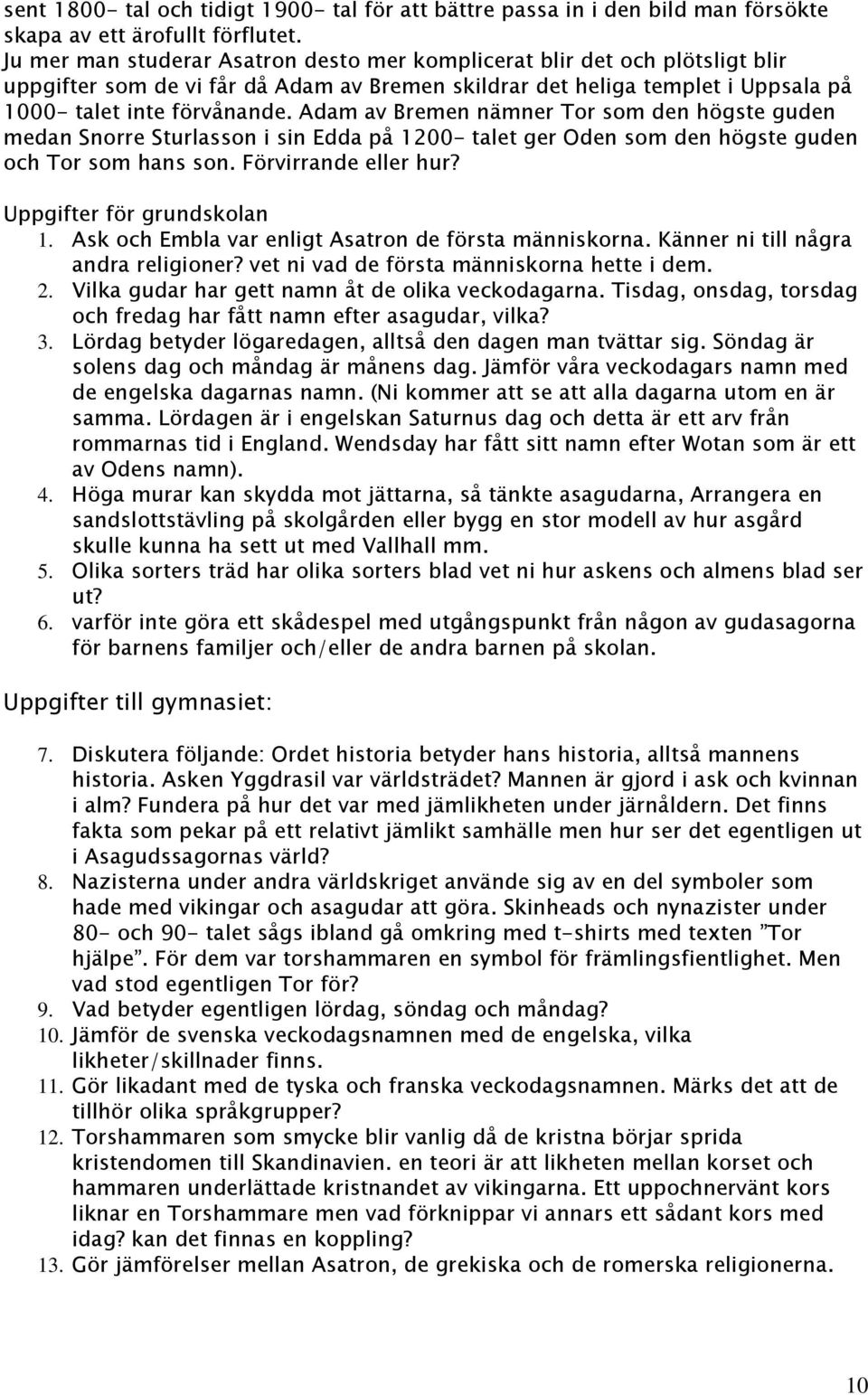 Adam av Bremen nämner Tor som den högste guden medan Snorre Sturlasson i sin Edda på 1200- talet ger Oden som den högste guden och Tor som hans son. Förvirrande eller hur? Uppgifter för grundskolan 1.