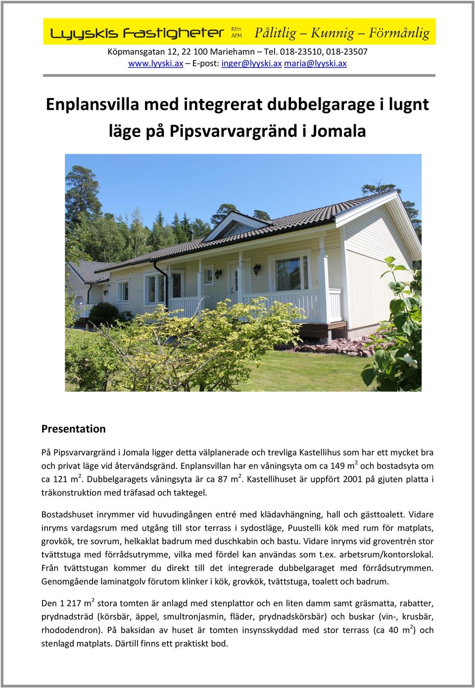 har ett mycket bra och privat läge vid återvändsgränd. Enplansvillan har en våningsyta om ca 149 m2 och bostadsyta om ca 121 m2. Dubbelgaragets våningsyta är ca 87 m2.