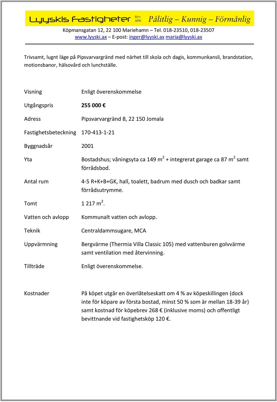 integrerat garage ca 87 m 2 samt förrådsbod. 4-5 R+K+B+GK, hall, toalett, badrum med dusch och badkar samt förrådsutrymme. Tomt 1 217 m 2.