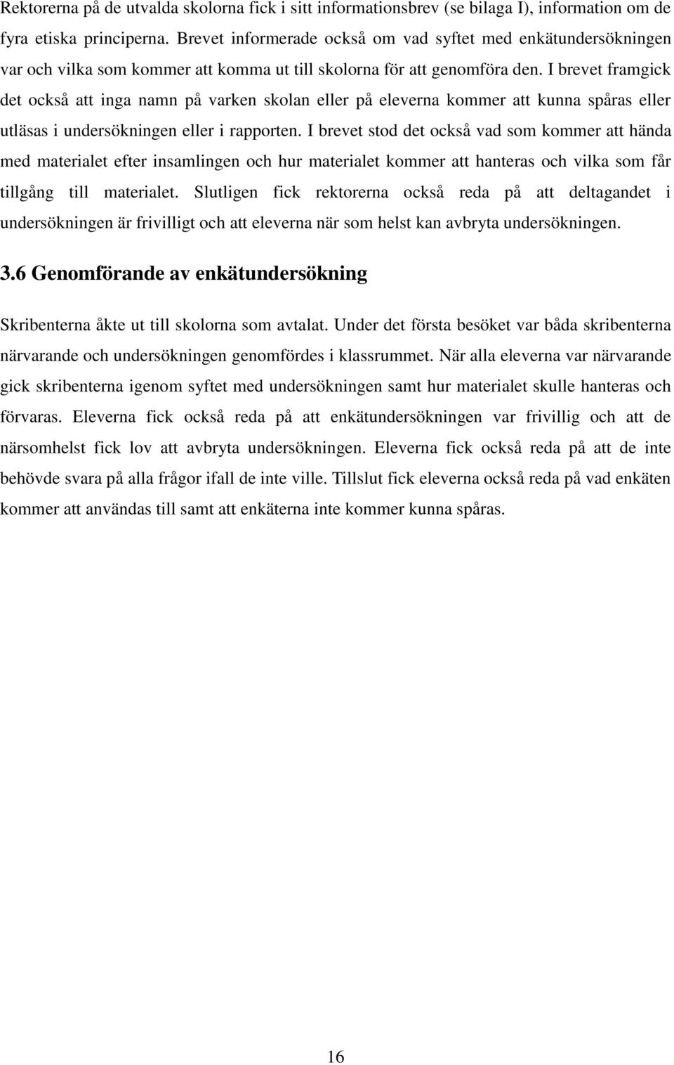 I brevet framgick det också att inga namn på varken skolan eller på eleverna kommer att kunna spåras eller utläsas i undersökningen eller i rapporten.