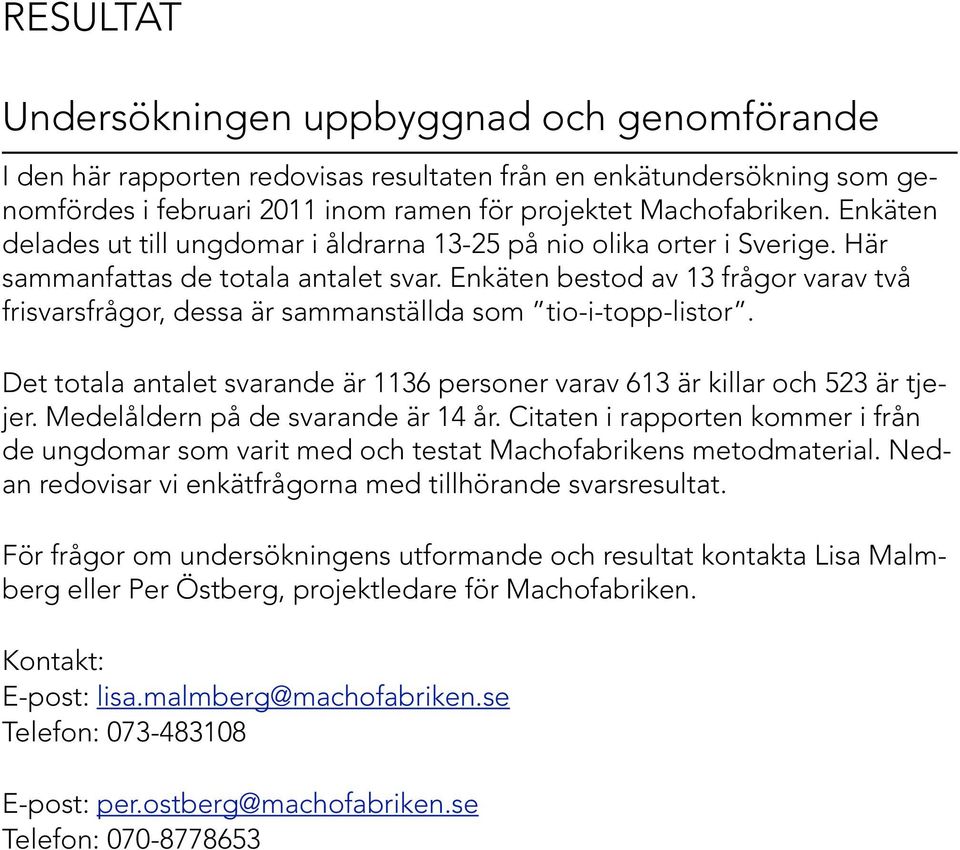 Enkäten bestod av 13 frågor varav två frisvarsfrågor, dessa är sammanställda som tio-i-topp-listor. Det totala antalet svarande är 1136 personer varav 613 är killar och 523 är tjejer.