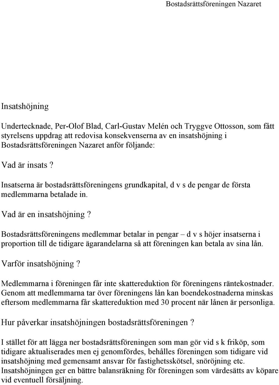 Bostadsrättsföreningens medlemmar betalar in pengar d v s höjer insatserna i proportion till de tidigare ägarandelarna så att föreningen kan betala av sina lån. Varför insatshöjning?