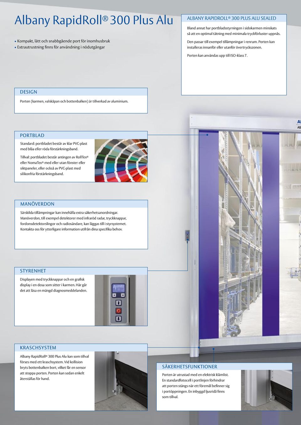 Porten kan installeras innanför eller utanför övertryckszonen. Porten kan användas upp till ISO-klass 7. DESIGN Porten (karmen, valskåpan och bottenbalken) är tillverkad av aluminium.