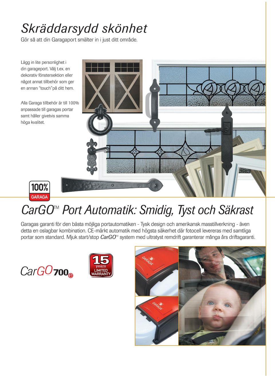 Alla Garaga tillbehör är till 00% anpassade till garagas portar samt håller givetvis samma höga kvalitet.