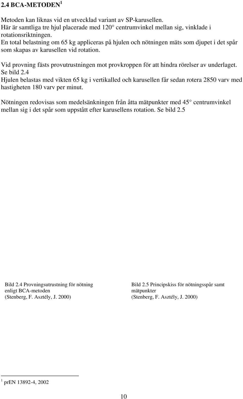 Vid provning fästs provutrustningen mot provkroppen för att hindra rörelser av underlaget. Se bild 2.