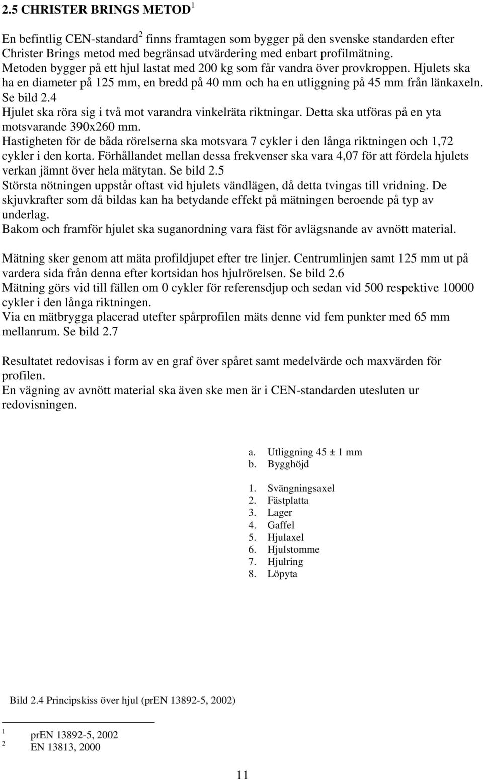 4 Hjulet ska röra sig i två mot varandra vinkelräta riktningar. Detta ska utföras på en yta motsvarande 390x260 mm.