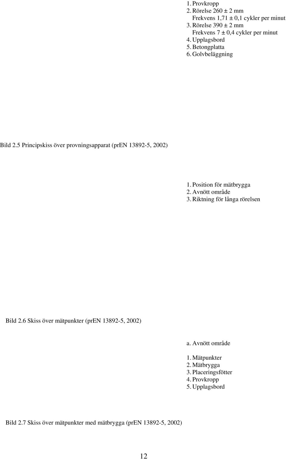 Position för mätbrygga 2. Avnött område 3. Riktning för långa rörelsen Bild 2.6 Skiss över mätpunkter (pren 13892-5, 2002) a.