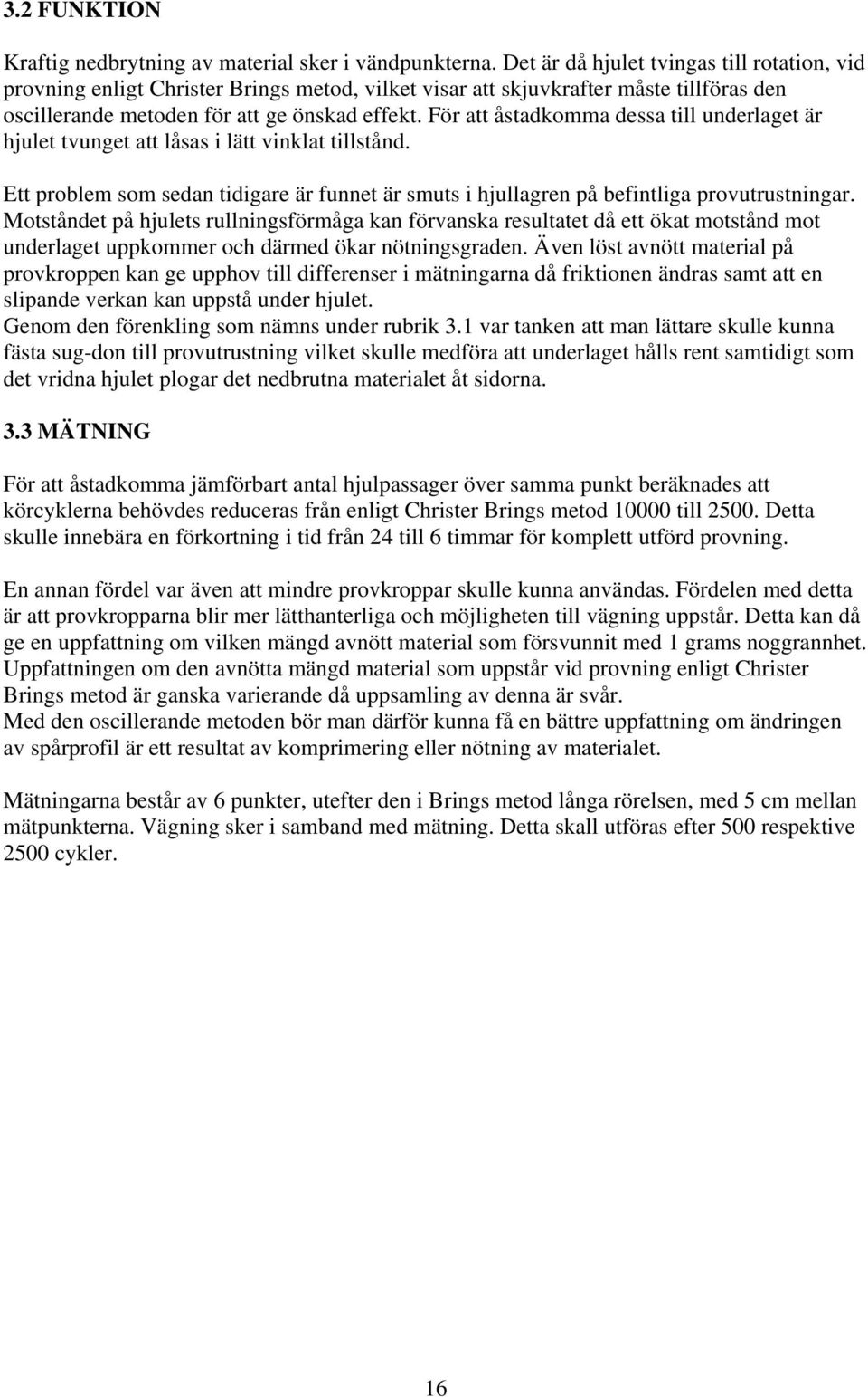 För att åstadkomma dessa till underlaget är hjulet tvunget att låsas i lätt vinklat tillstånd. Ett problem som sedan tidigare är funnet är smuts i hjullagren på befintliga provutrustningar.